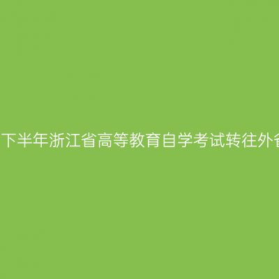 2018年下半年浙江省高等教育自学考试转往外省名单