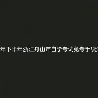 2018年下半年浙江舟山市自学考试免考手续通知