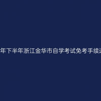 2018年下半年浙江金华市自学考试免考手续通知
