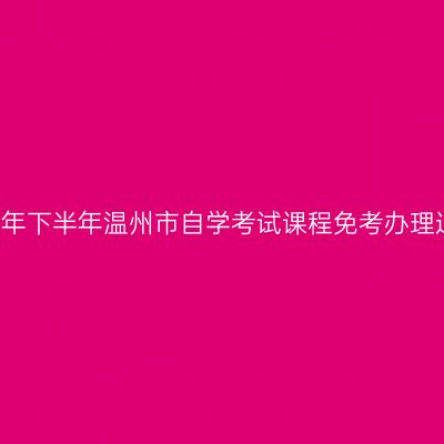 2018年下半年温州市自学考试课程免考办理通知