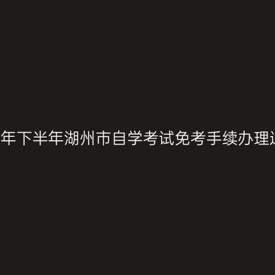 2018年下半年湖州市自学考试免考手续办理通知