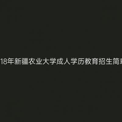 2018年新疆农业大学成人学历教育招生简章