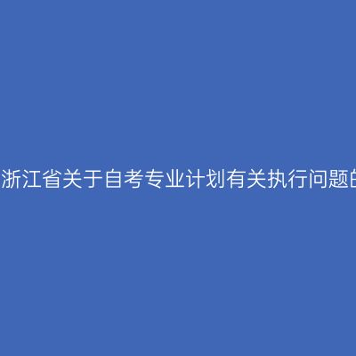 2018年浙江省关于自考专业计划有关执行问题的通知