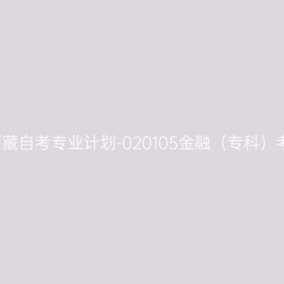 2018年西藏自考专业计划-020105金融（专科）考试课程
