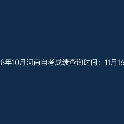 2018年10月河南自考成绩查询时间：11月16日