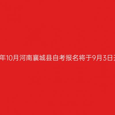 2018年10月河南襄城县自考报名将于9月3日开始