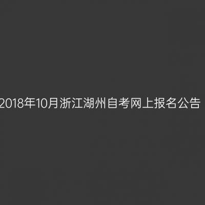 2018年10月浙江湖州自考网上报名公告