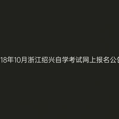 2018年10月浙江绍兴自学考试网上报名公告