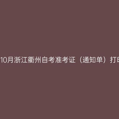 2018年10月浙江衢州自考准考证（通知单）打印通知