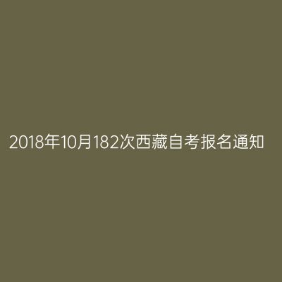 2018年10月182次西藏自考报名通知
