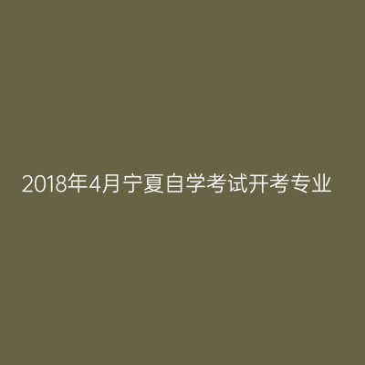 2018年4月宁夏自学考试开考专业
