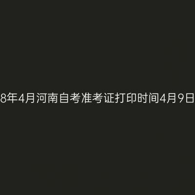 2018年4月河南自考准考证打印时间4月9日起