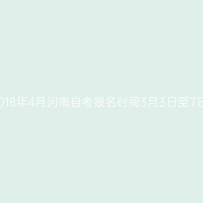 2018年4月河南自考报名时间3月3日至7日