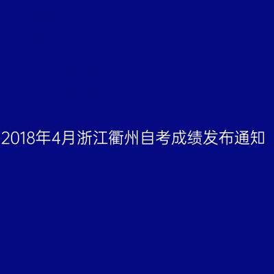 2018年4月浙江衢州自考成绩发布通知