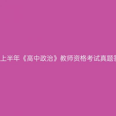 2018上半年《高中政治》教师资格考试真题答案