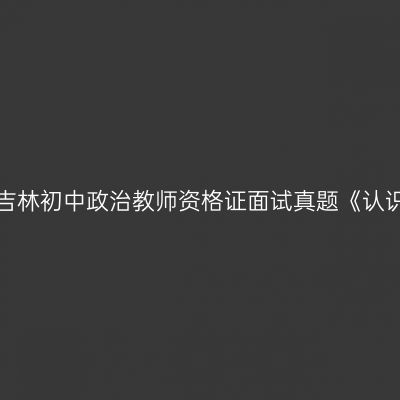 2018上半年吉林初中政治教师资格证面试真题《认识国家利益》