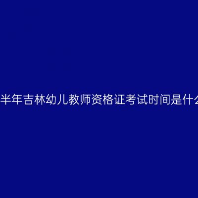 2018上半年吉林幼儿教师资格证考试时间是什么时候