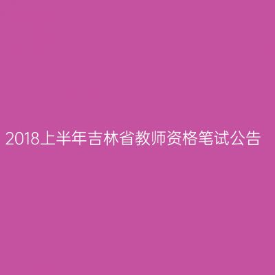 2018上半年吉林省教师资格笔试公告
