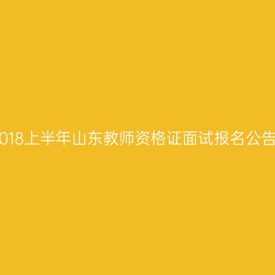 2018上半年山东教师资格证面试报名公告