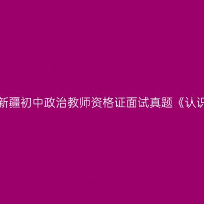 2018上半年新疆初中政治教师资格证面试真题《认识国家利益》