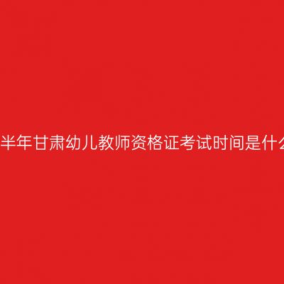 2018上半年甘肃幼儿教师资格证考试时间是什么时候