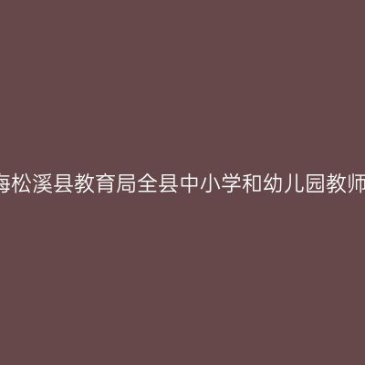 2018上半年青海松溪县教育局全县中小学和幼儿园教师资格认定公告