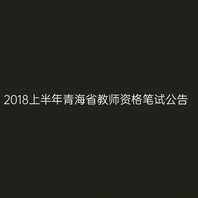 2018上半年青海省教师资格笔试公告
