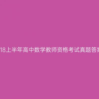 2018上半年高中数学教师资格考试真题答案