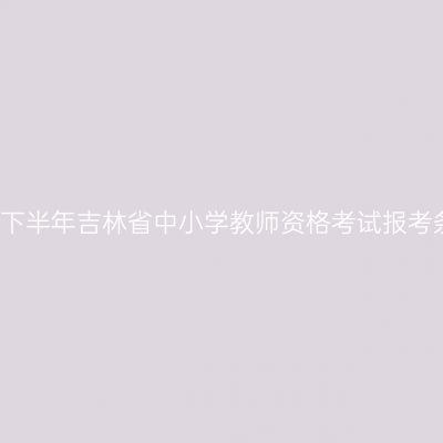 2018下半年吉林省中小学教师资格考试报考条件