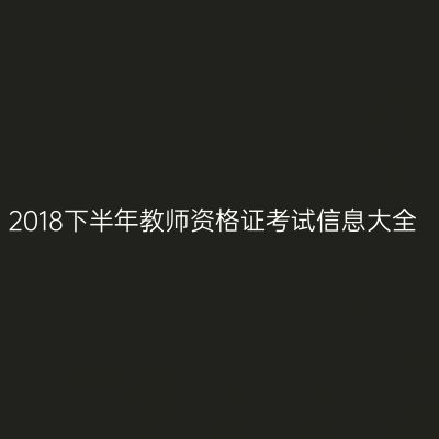 2018下半年教师资格证考试信息大全