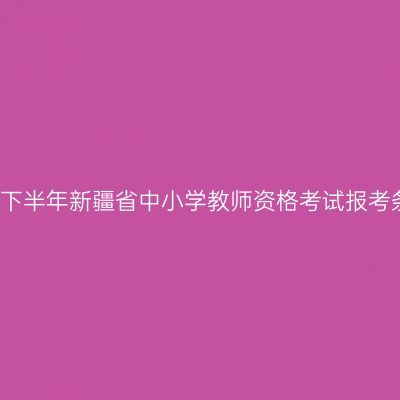2018下半年新疆省中小学教师资格考试报考条件
