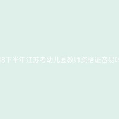2018下半年江苏考幼儿园教师资格证容易吗？