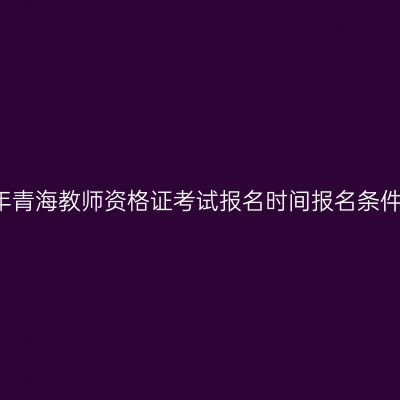 2018下半年青海教师资格证考试报名时间报名条件报考流程