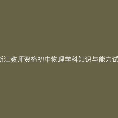 2018下浙江教师资格初中物理学科知识与能力试题答案