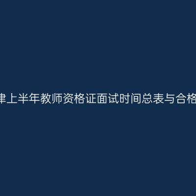 2018天津上半年教师资格证面试时间总表与合格证打印