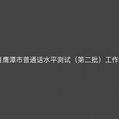 2018年4月鹰潭市普通话水平测试（第二批）工作安排公告