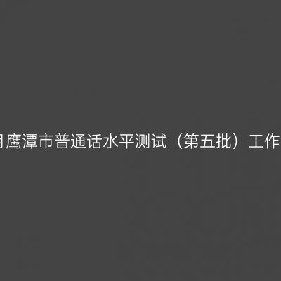2018年6月鹰潭市普通话水平测试（第五批）工作安排公告