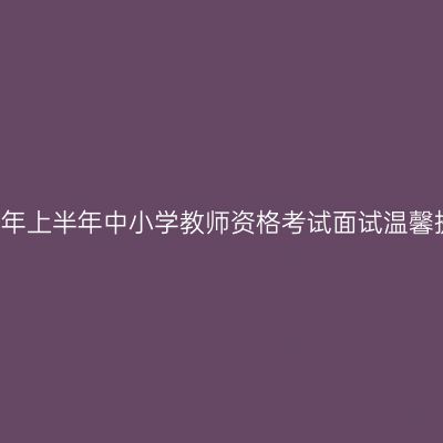 2018年上半年中小学教师资格考试面试温馨提示