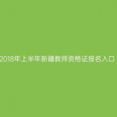 2018年上半年新疆教师资格证报名入口