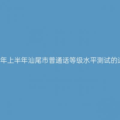 2018年上半年汕尾市普通话等级水平测试的通告