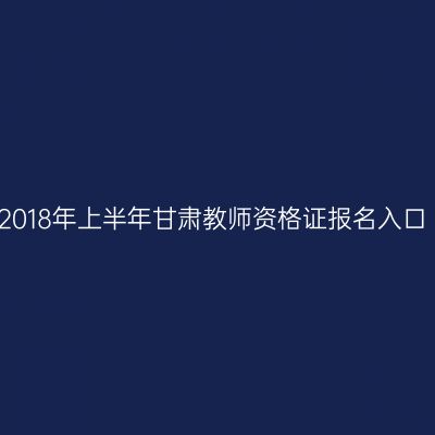 2018年上半年甘肃教师资格证报名入口