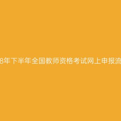 2018年下半年全国教师资格考试网上申报流程