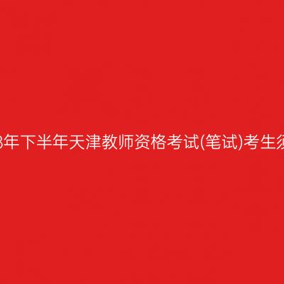 2018年下半年天津教师资格考试(笔试)考生须知
