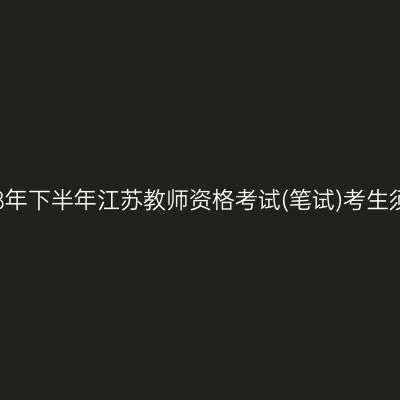 2018年下半年江苏教师资格考试(笔试)考生须知