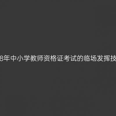 2018年中小学教师资格证考试的临场发挥技巧