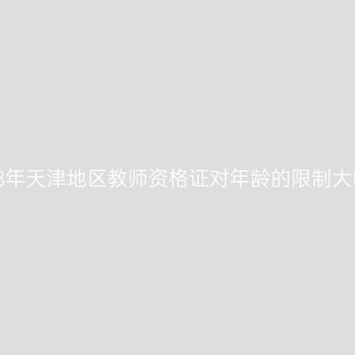 2018年天津地区教师资格证对年龄的限制大吗？