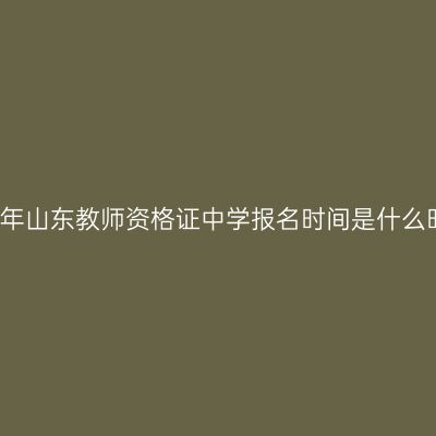 2018年山东教师资格证中学报名时间是什么时候