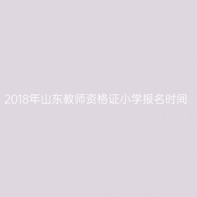 2018年山东教师资格证小学报名时间