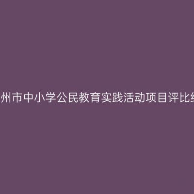 2018年常州市中小学公民教育实践活动项目评比结果公示