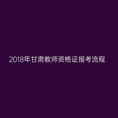 2018年甘肃教师资格证报考流程